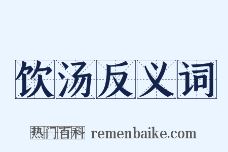 饮汤反义词是什么意思的图片